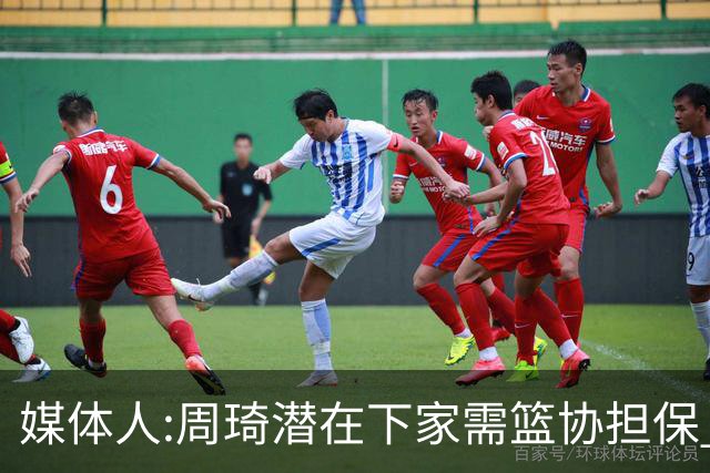 媒体人:周琦潜在下家需篮协担保 篮协不敢担保